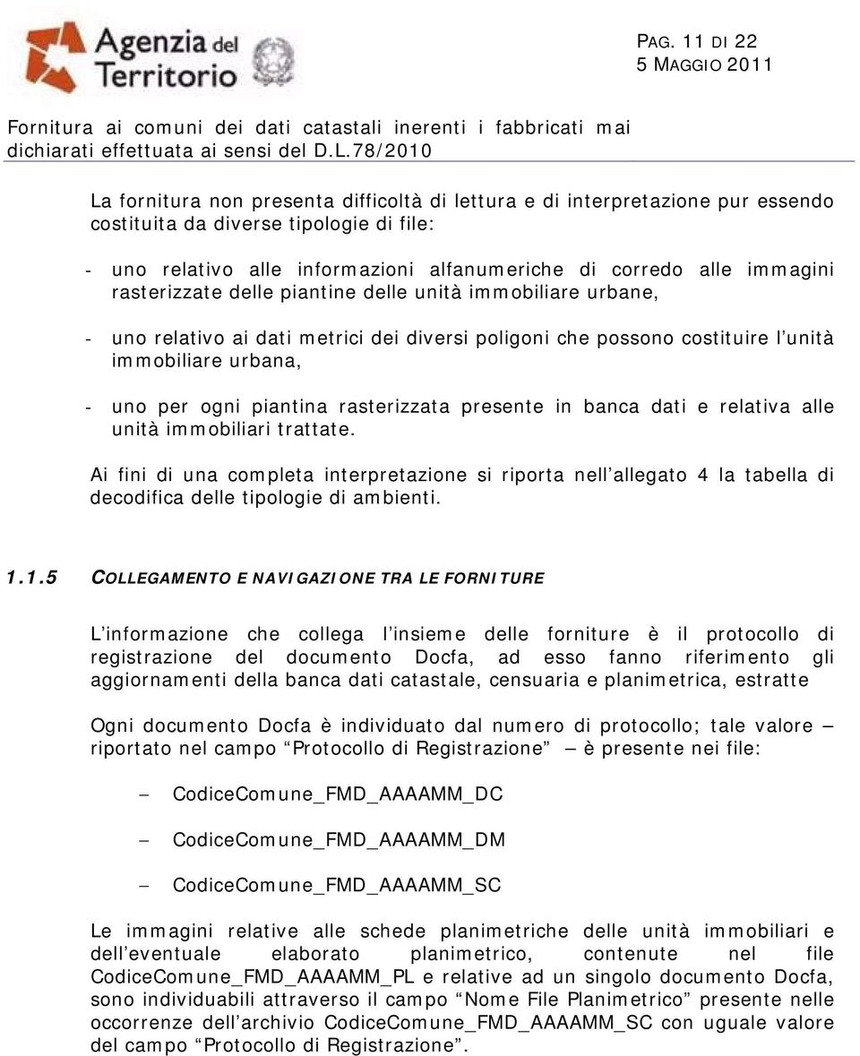 rasterizzata presente in banca dati e relativa alle unità immobiliari trattate. Ai fini di una completa interpretazione si riporta nell allegato 4 la tabella di decodifica delle tipologie di ambienti.