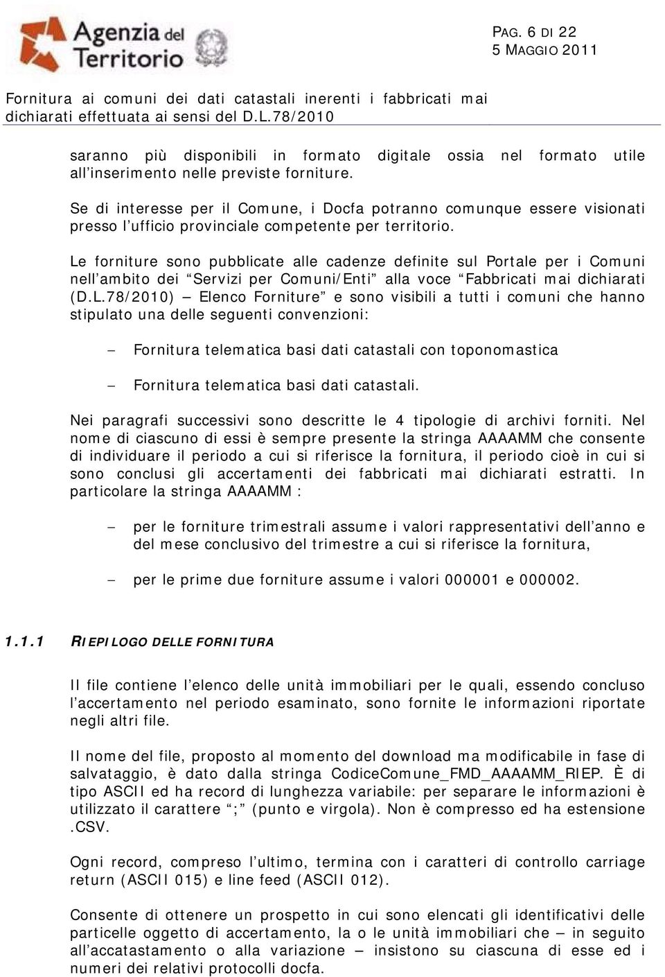 Le forniture sono pubblicate alle cadenze definite sul Portale per i Comuni nell ambito dei Servizi per Comuni/Enti alla voce Fabbricati mai dichiarati (D.L.78/2010) Elenco Forniture e sono visibili