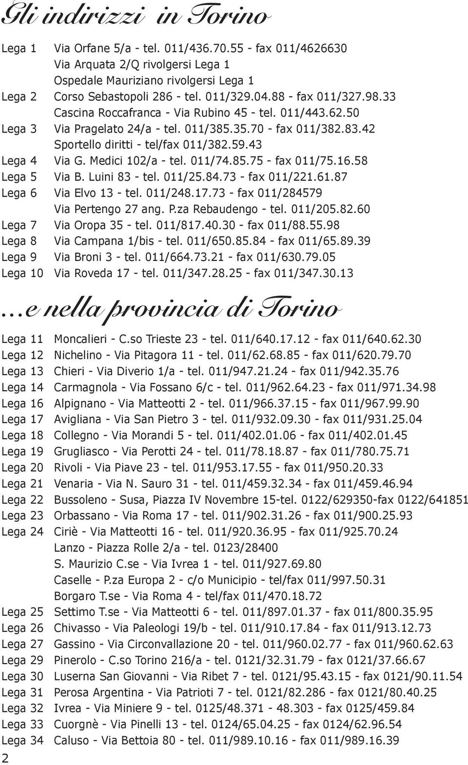 43 Lega 4 Via G. Medici 102/a - tel. 011/74.85.75 - fax 011/75.16.58 Lega 5 Via B. Luini 83 - tel. 011/25.84.73 - fax 011/221.61.87 Lega 6 Via Elvo 13 - tel. 011/248.17.