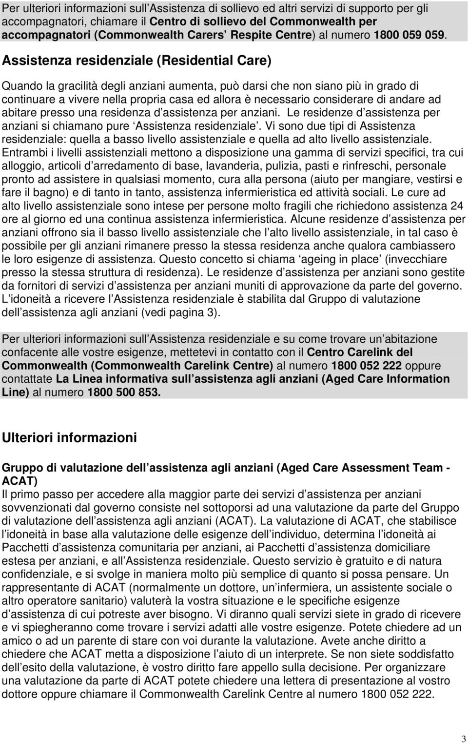 Assistenza residenziale (Residential Care) Quando la gracilità degli anziani aumenta, può darsi che non siano più in grado di continuare a vivere nella propria casa ed allora è necessario considerare