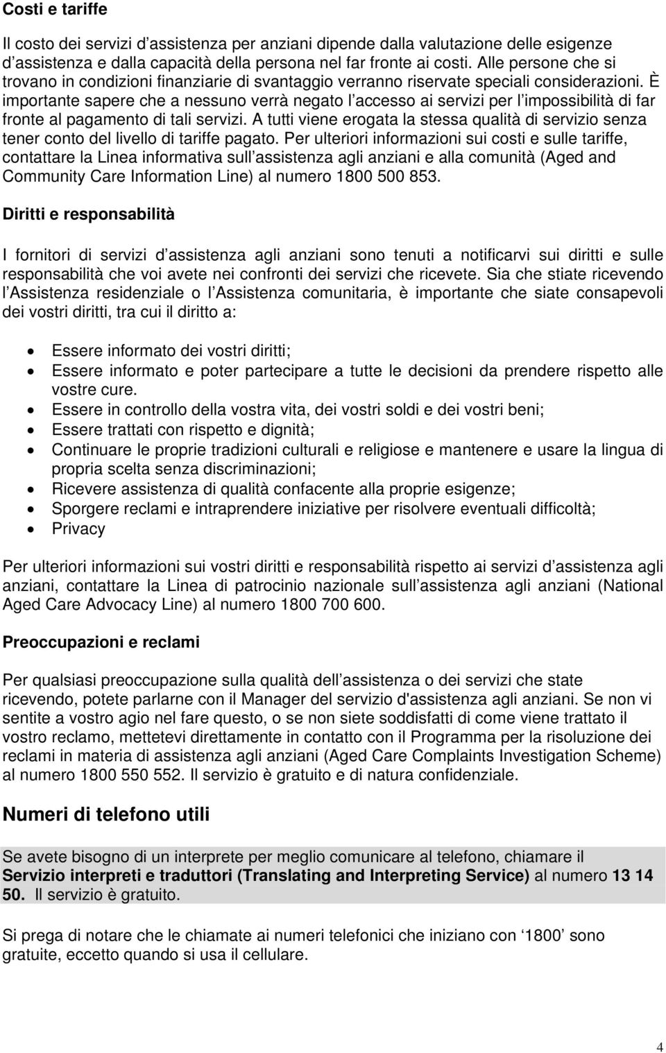 È importante sapere che a nessuno verrà negato l accesso ai servizi per l impossibilità di far fronte al pagamento di tali servizi.