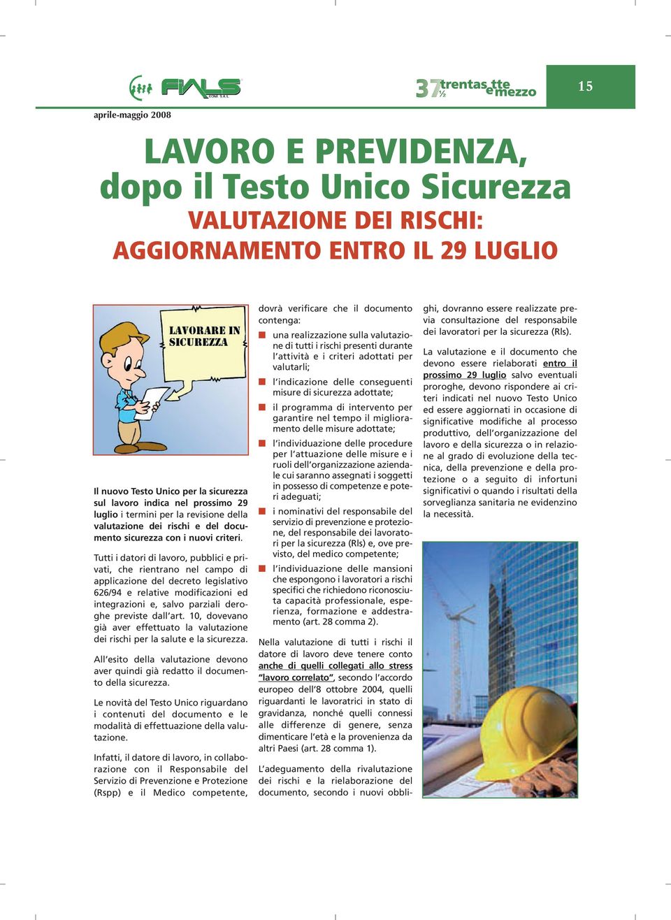 Tutti i datori di lavoro, pubblici e privati, che rientrano nel campo di applicazione del decreto legislativo 626/94 e relative modificazioni ed integrazioni e, salvo parziali deroghe previste dall