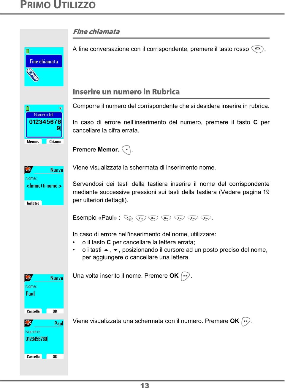 In caso di errore nell inserimento del numero, premere il tasto C per cancellare la cifra errata. Premere Memor.. Viene visualizzata la schermata di inserimento nome.