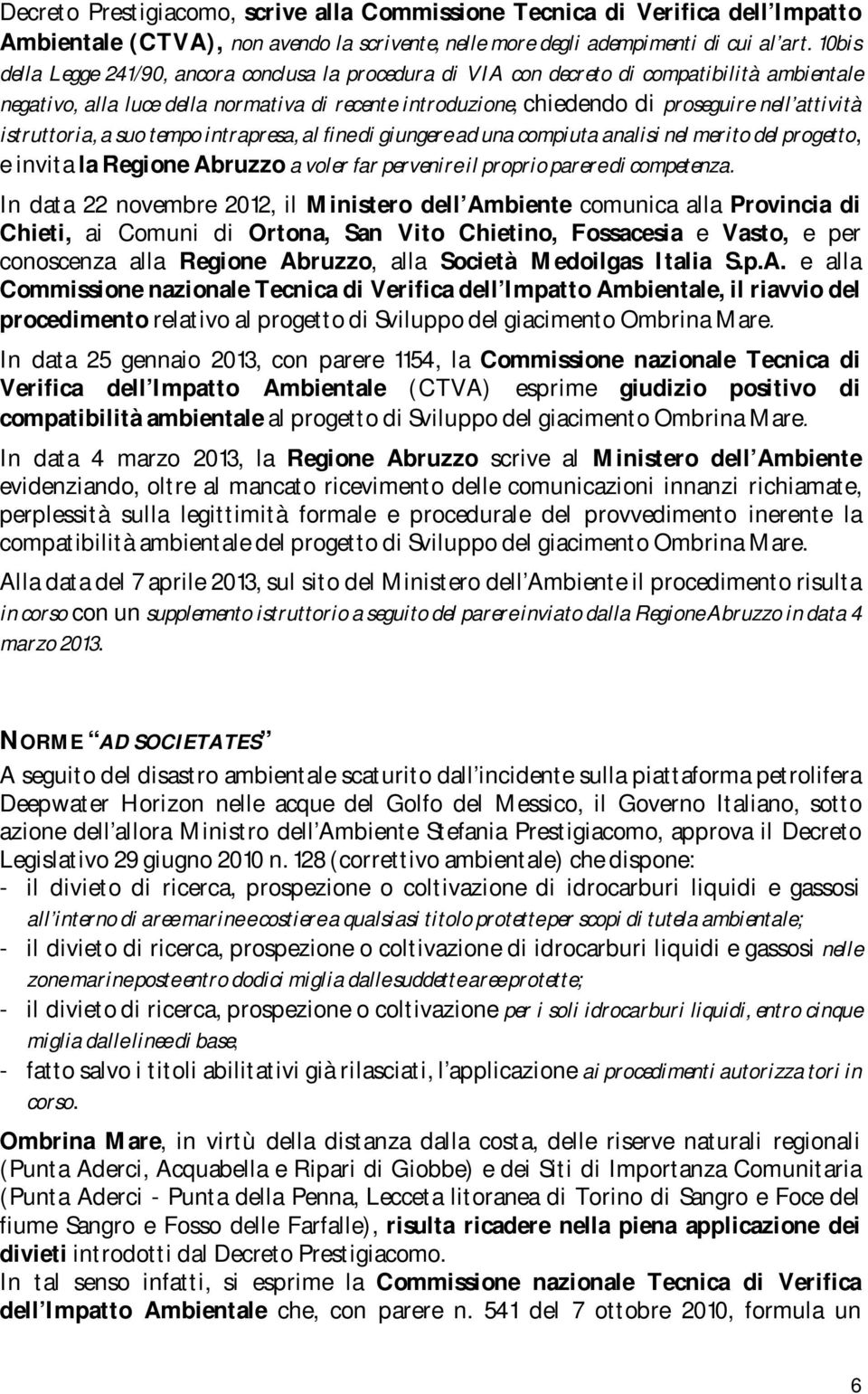 attività istruttoria, a suo tempo intrapresa, al fine di giungere ad una compiuta analisi nel merito del progetto, e invita la Regione Abruzzo a voler far pervenire il proprio parere di competenza.