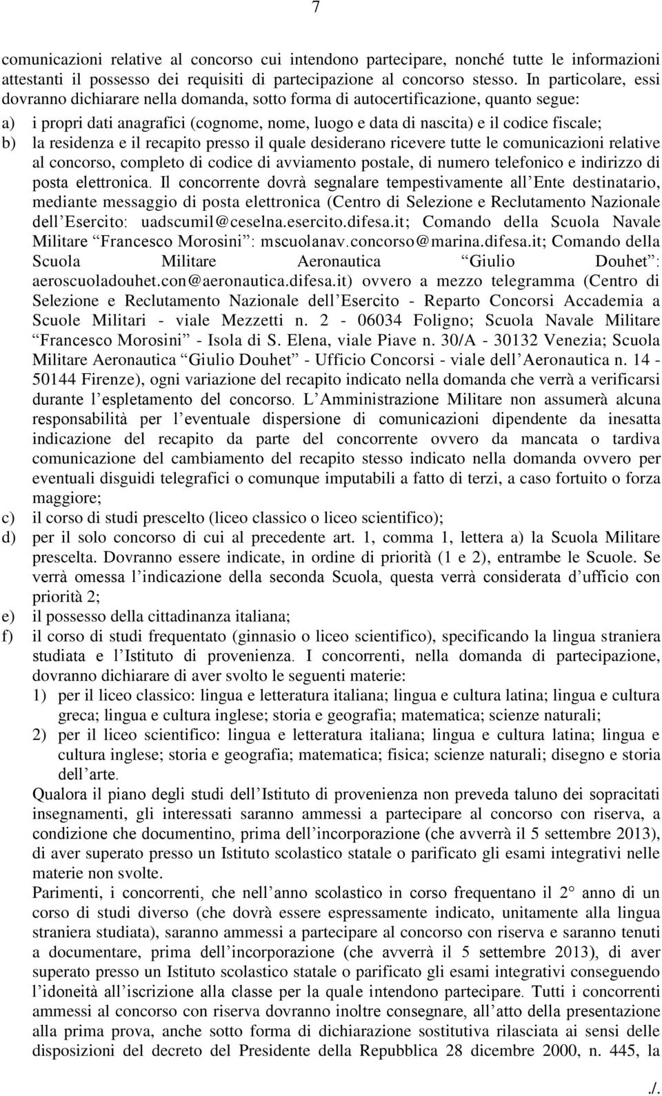 la residenza e il recapito presso il quale desiderano ricevere tutte le comunicazioni relative al concorso, completo di codice di avviamento postale, di numero telefonico e indirizzo di posta