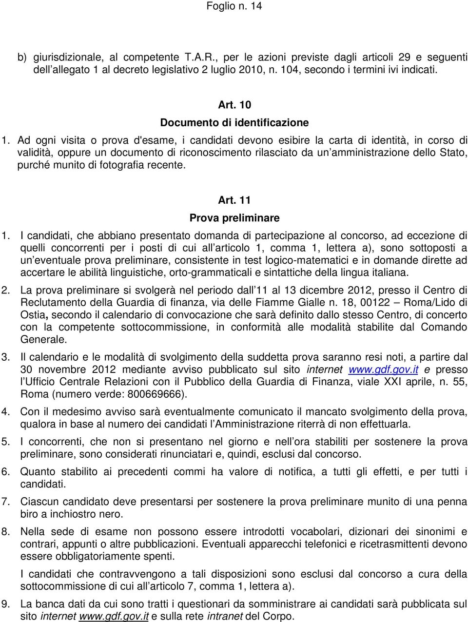 Ad ogni visita o prova d'esame, i candidati devono esibire la carta di identità, in corso di validità, oppure un documento di riconoscimento rilasciato da un amministrazione dello Stato, purché