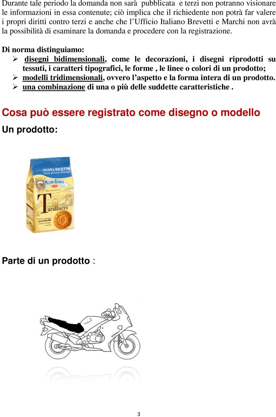 Di norma distinguiamo: disegni bidimensionali, come le decorazioni, i disegni riprodotti su tessuti, i caratteri tipografici, le forme, le linee o colori di un prodotto; modelli