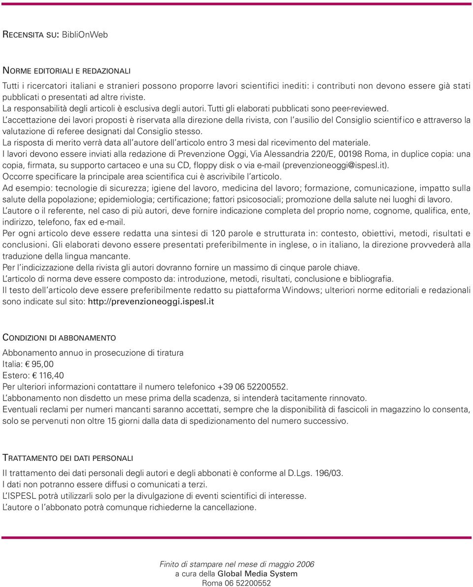 L accettazione dei lavori proposti è riservata alla direzione della rivista, con l ausilio del Consiglio scientifico e attraverso la valutazione di referee designati dal Consiglio stesso.