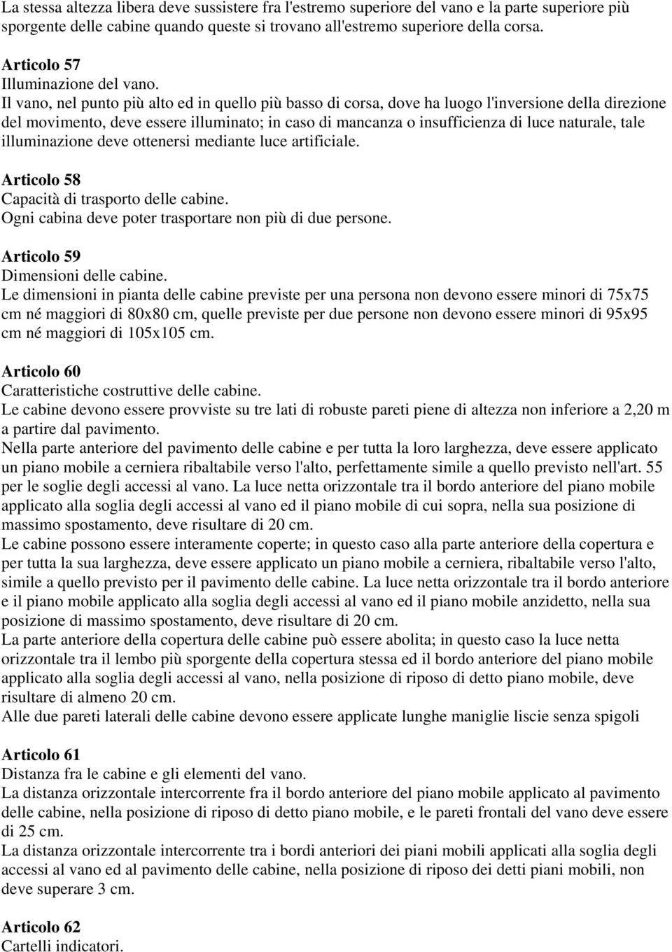 Il vano, nel punto più alto ed in quello più basso di corsa, dove ha luogo l'inversione della direzione del movimento, deve essere illuminato; in caso di mancanza o insufficienza di luce naturale,