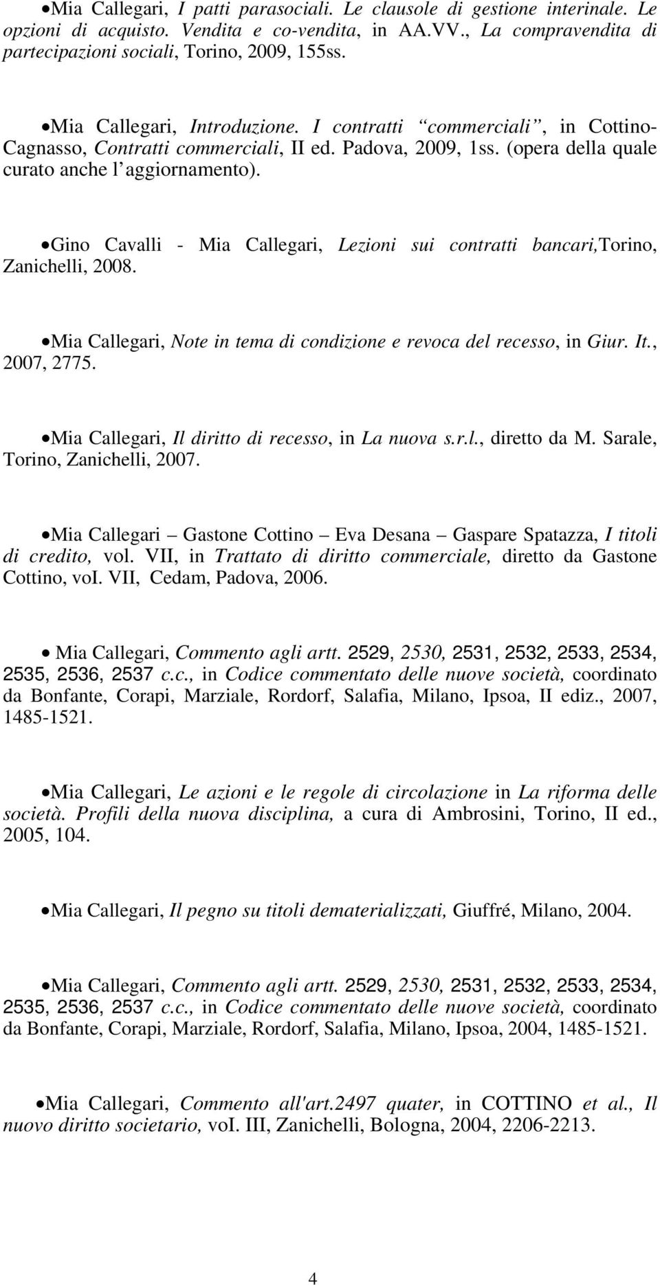 Gino Cavalli - Mia Callegari, Lezioni sui contratti bancari,torino, Zanichelli, 2008. Mia Callegari, Note in tema di condizione e revoca del recesso, in Giur. It., 2007, 2775.