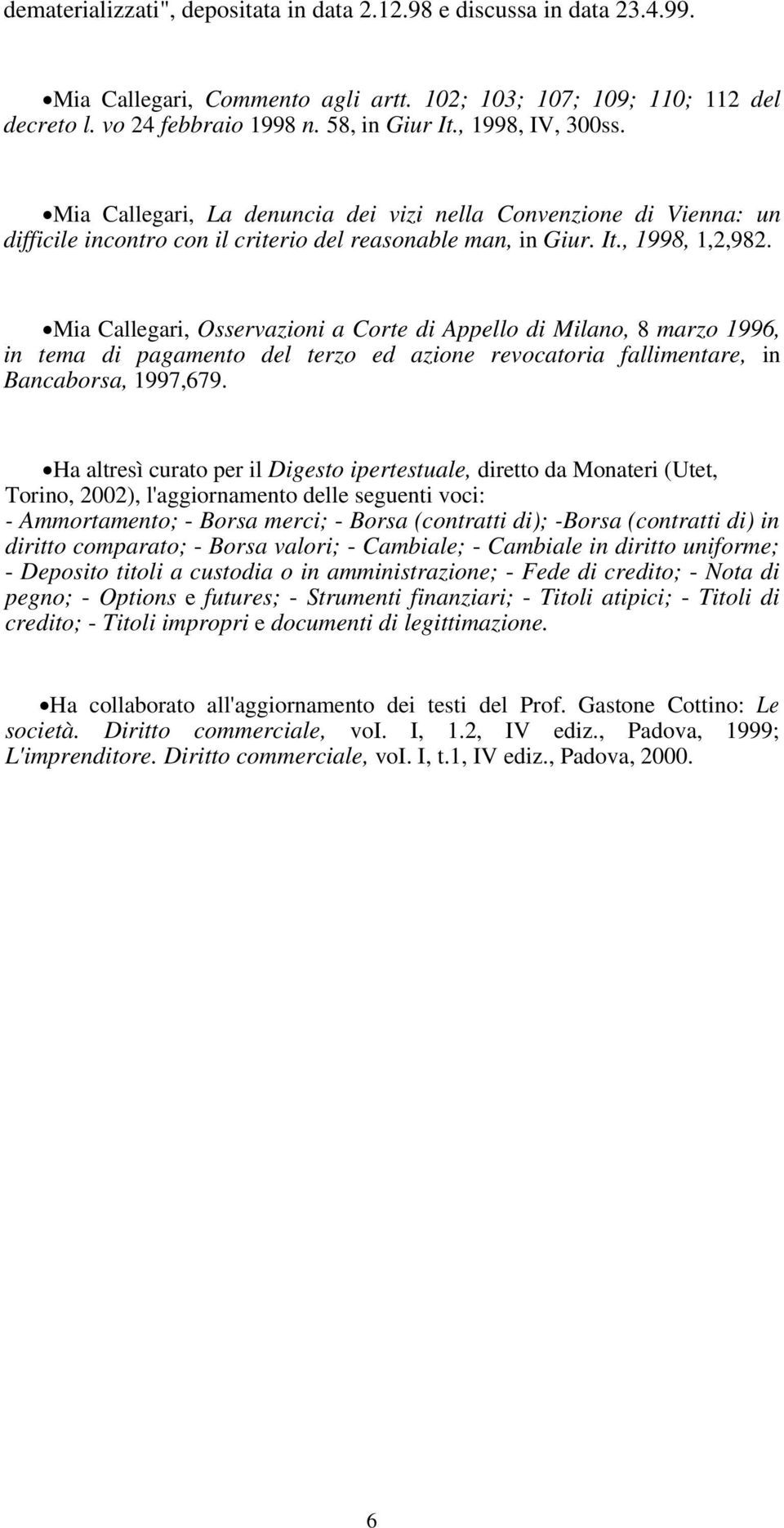 Mia Callegari, Osservazioni a Corte di Appello di Milano, 8 marzo 1996, in tema di pagamento del terzo ed azione revocatoria fallimentare, in Bancaborsa, 1997,679.