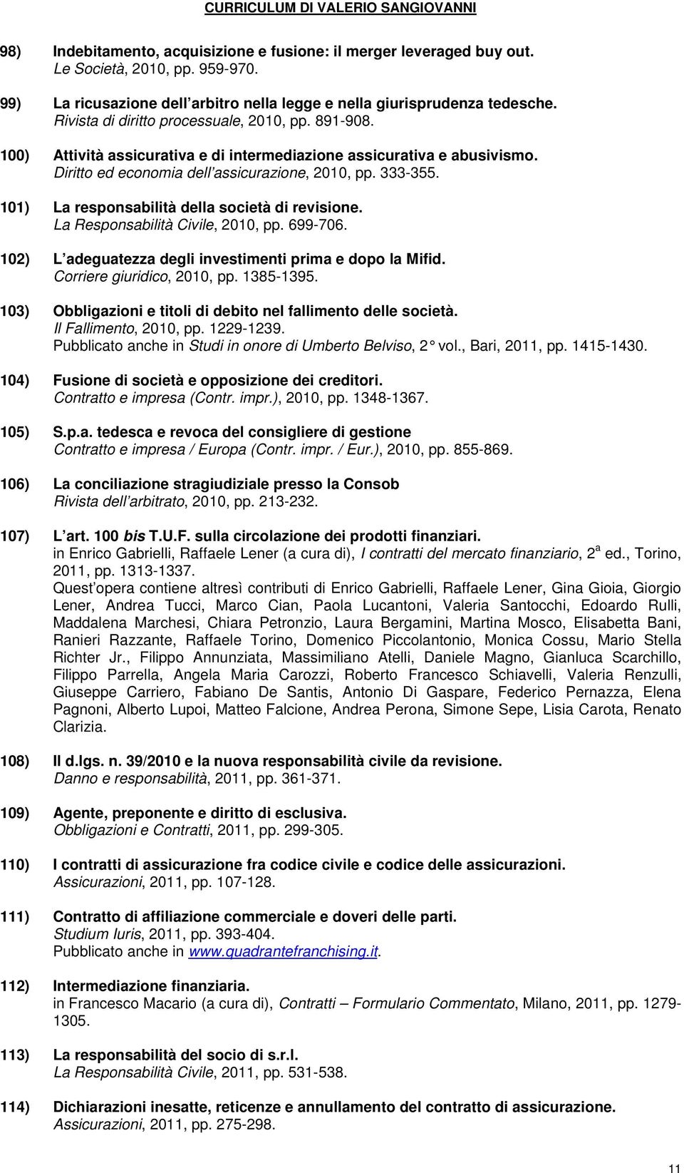 101) La responsabilità della società di revisione. La Responsabilità Civile, 2010, pp. 699-706. 102) L adeguatezza degli investimenti prima e dopo la Mifid. Corriere giuridico, 2010, pp. 1385-1395.