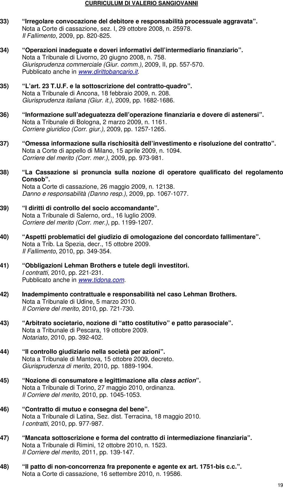 Pubblicato anche in www.dirittobancario.it. 35) L art. 23 T.U.F. e la sottoscrizione del contratto-quadro. Nota a Tribunale di Ancona, 18 febbraio 2009, n. 208. Giurisprudenza italiana (Giur. it.), 2009, pp.