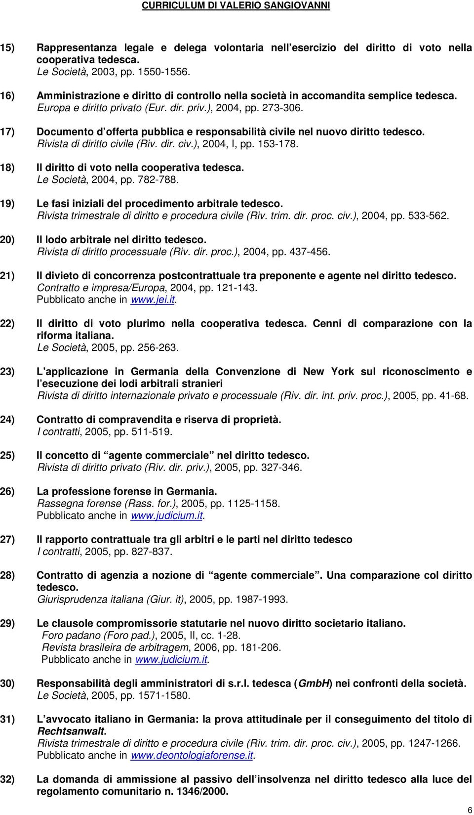 17) Documento d offerta pubblica e responsabilità civile nel nuovo diritto tedesco. Rivista di diritto civile (Riv. dir. civ.), 2004, I, pp. 153-178. 18) Il diritto di voto nella cooperativa tedesca.