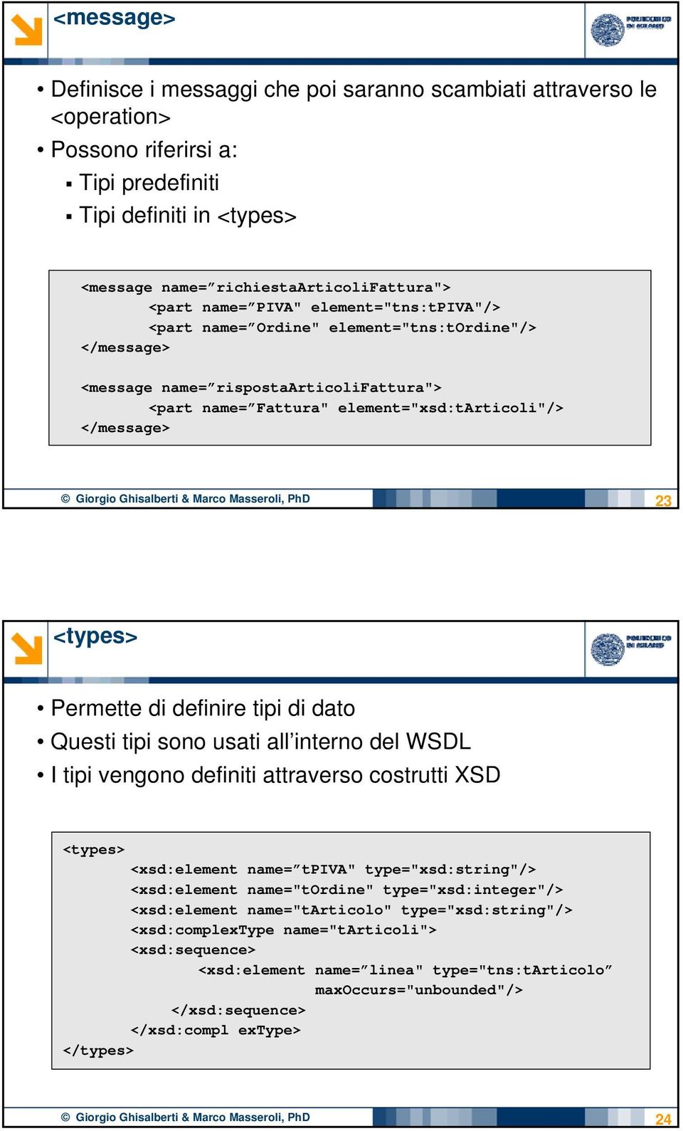Ghisalberti & Marco Masseroli, PhD 23 <types> Permette di definire tipi di dato Questi tipi sono usati all interno del WSDL I tipi vengono definiti attraverso costrutti XSD <types> <xsd:element name=