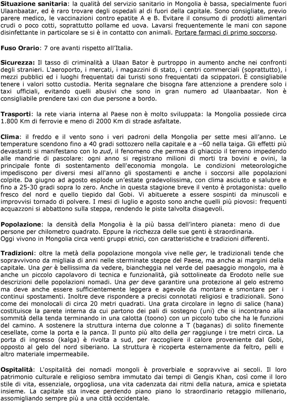 Lavarsi frequentemente le mani con sapone disinfettante in particolare se si è in contatto con animali. Portare farmaci di primo soccorso. Fuso Orario: 7 ore avanti rispetto all Italia.