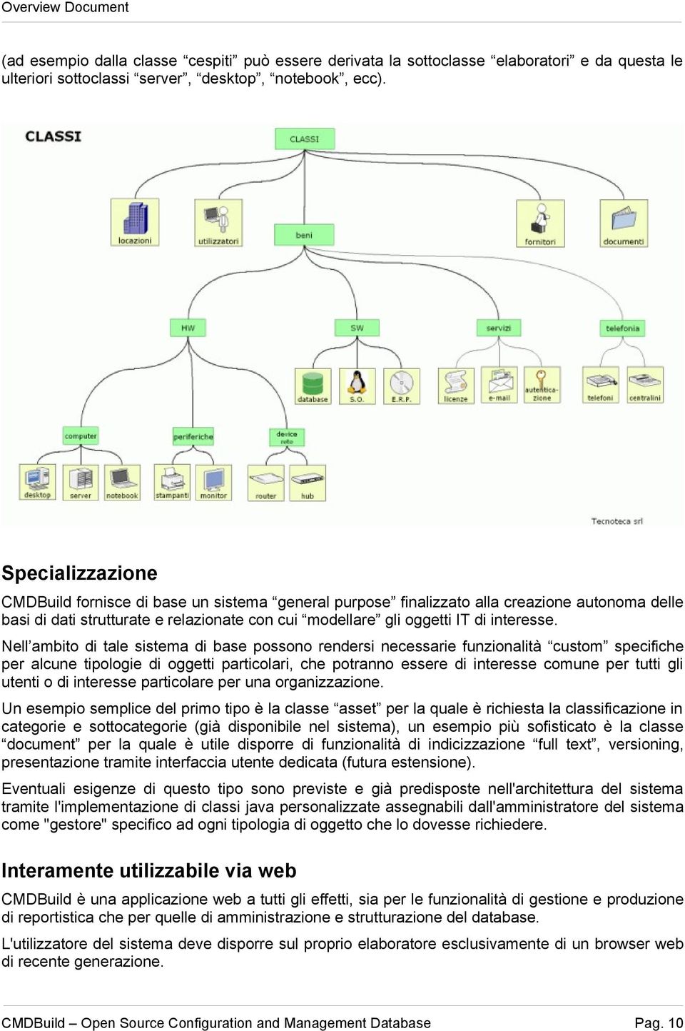 Nell ambito di tale sistema di base possono rendersi necessarie funzionalità custom specifiche per alcune tipologie di oggetti particolari, che potranno essere di interesse comune per tutti gli