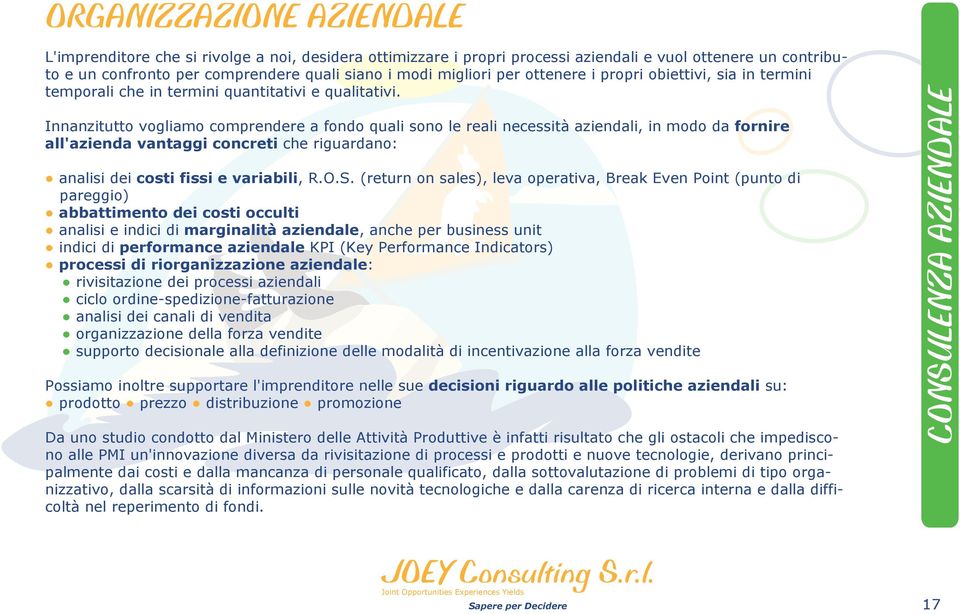 Innanzitutto vogliamo comprendere a fondo quali sono le reali necessità aziendali, in modo da fornire all'azienda vantaggi concreti che riguardano: analisi dei costi fissi e variabili, R.O.S.