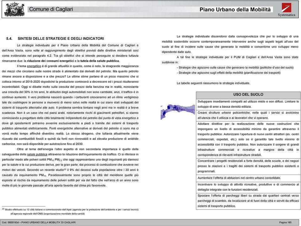 Tra gli obiettivi che si intende perseguire si desidera tuttavia rimarcarne due: la riduzione dei consumi energetici e la tutela della salute pubblica.