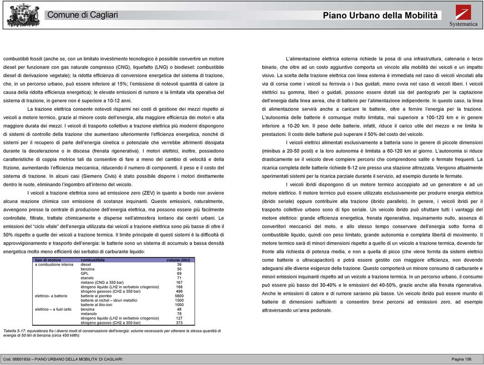 quantità di calore (a causa della ridotta efficienza energetica); le elevate emissioni di rumore e la limitata vita operativa del sistema di trazione, in genere non è superiore a 10-12 anni.