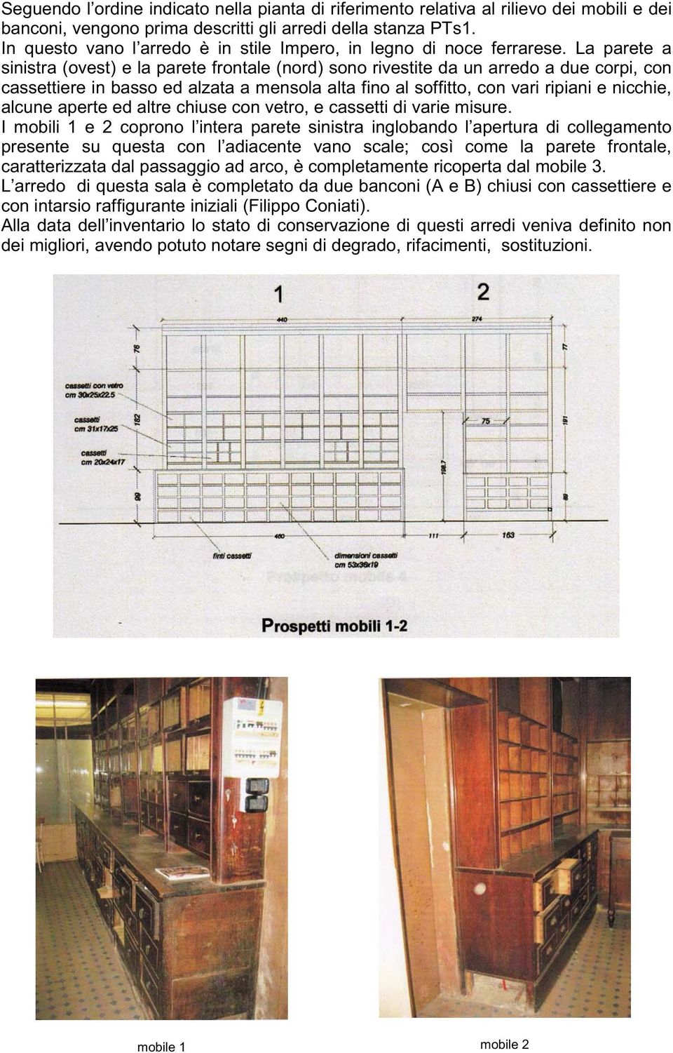 La parete a sinistra (ovest) e la parete frontale (nord) sono rivestite da un arredo a due corpi, con cassettiere in basso ed alzata a mensola alta fino al soffitto, con vari ripiani e nicchie,