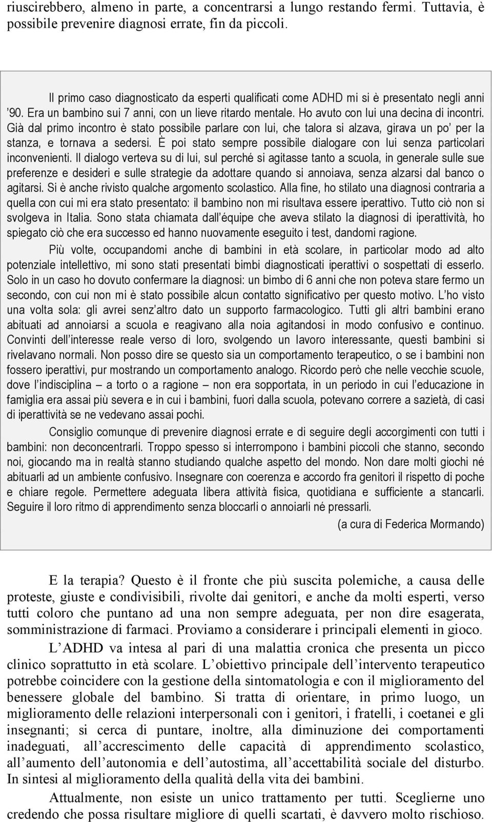 Già dal primo incontro è stato possibile parlare con lui, che talora si alzava, girava un po per la stanza, e tornava a sedersi.