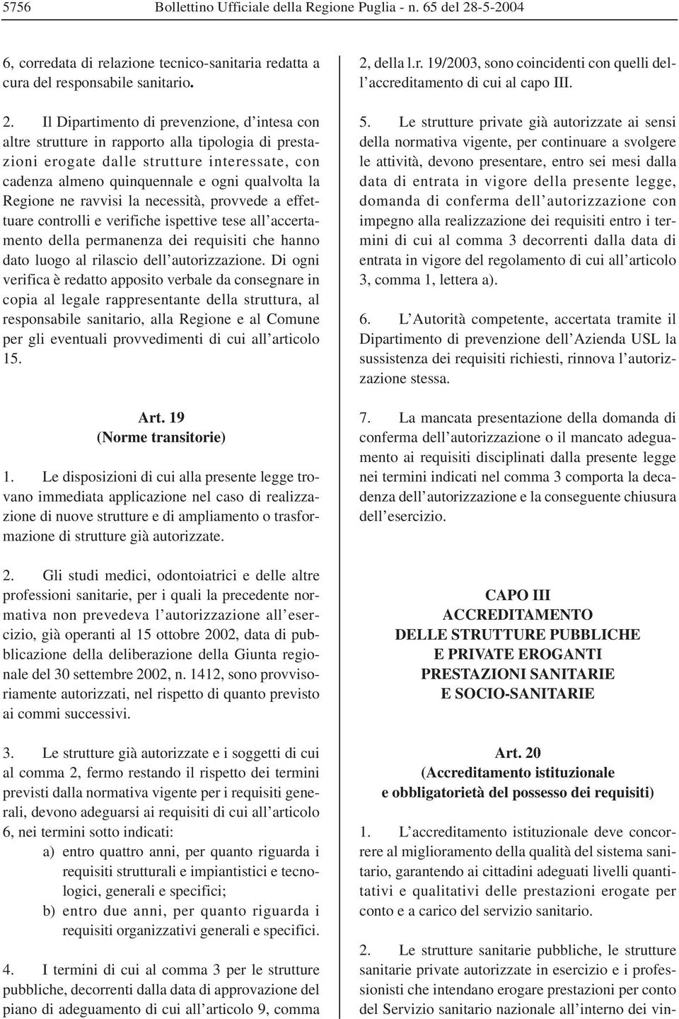 Il Dipartimento di prevenzione, d intesa con altre strutture in rapporto alla tipologia di prestazioni erogate dalle strutture interessate, con cadenza almeno quinquennale e ogni qualvolta la Regione