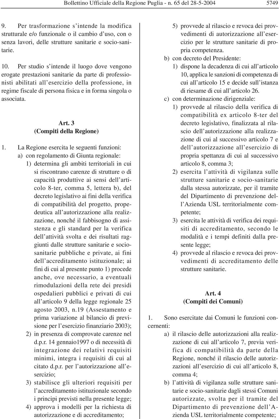 Per studio s intende il luogo dove vengono erogate prestazioni sanitarie da parte di professionisti abilitati all esercizio della professione, in regime fiscale di persona fisica e in forma singola o