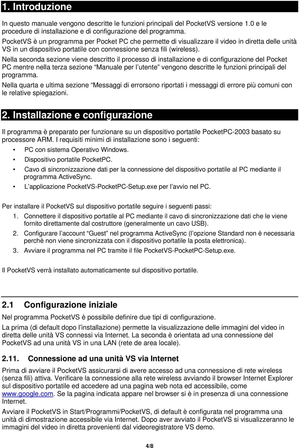 Nella seconda sezione viene descritto il processo di installazione e di configurazione del Pocket PC mentre nella terza sezione Manuale per l utente vengono descritte le funzioni principali del