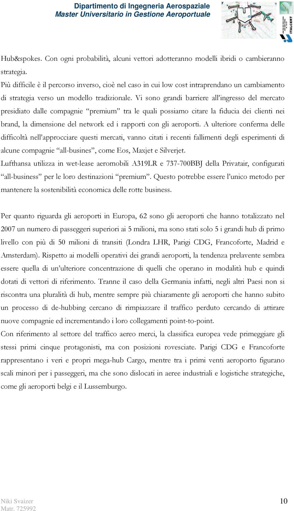 Vi sono grandi barriere all ingresso del mercato presidiato dalle compagnie premium tra le quali possiamo citare la fiducia dei clienti nei brand, la dimensione del network ed i rapporti con gli