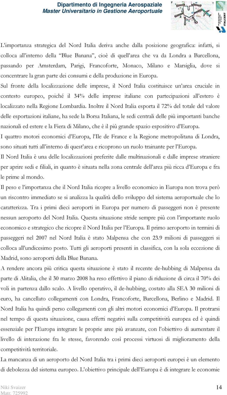 Sul fronte della localizzazione delle imprese, il Nord Italia costituisce un area cruciale in contesto europeo, poiché il 34% delle imprese italiane con partecipazioni all estero è localizzato nella