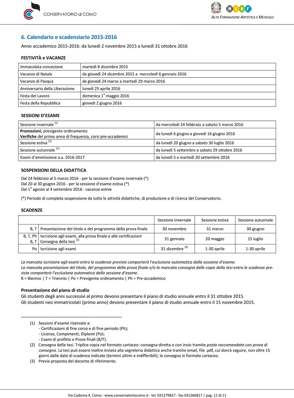 domenica 1 o maggio 2016 Festa della Repubblica giovedì 2 giugno 2016 SESSIONI D ESAME Sessione invernale (1) da mercoledì 24 febbraio a sabato 5 marzo 2016 Promozioni, previgente ordinamento