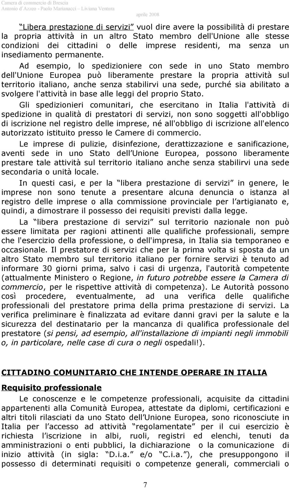 Ad esempio, lo spedizioniere con sede in uno Stato membro dell'unione Europea può liberamente prestare la propria attività sul territorio italiano, anche senza stabilirvi una sede, purché sia