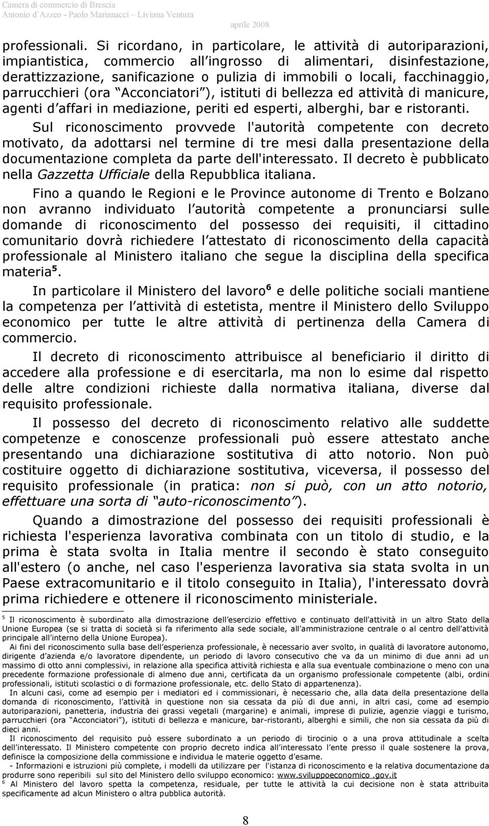 facchinaggio, parrucchieri (ora Acconciatori ), istituti di bellezza ed attività di manicure, agenti d affari in mediazione, periti ed esperti, alberghi, bar e ristoranti.