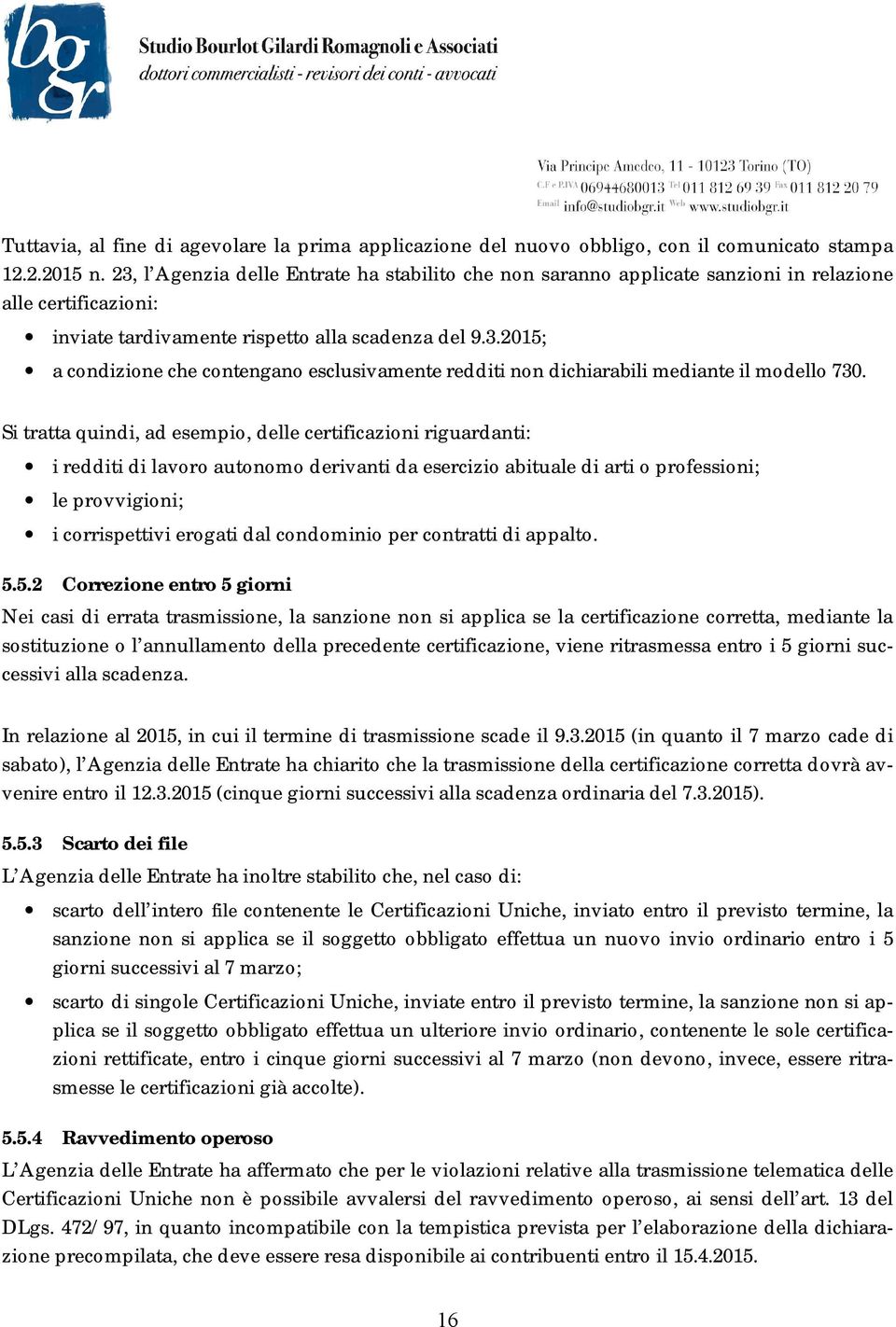 Si tratta quindi, ad esempio, delle certificazioni riguardanti: i redditi di lavoro autonomo derivanti da esercizio abituale di arti o professioni; le provvigioni; i corrispettivi erogati dal