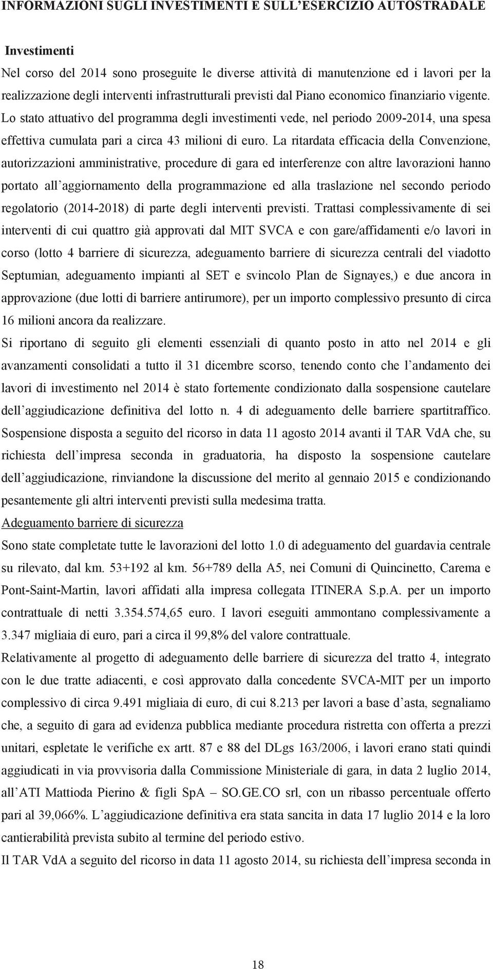 Lo stato attuativo del programma degli investimenti vede, nel periodo 2009-2014, una spesa effettiva cumulata pari a circa 43 milioni di euro.