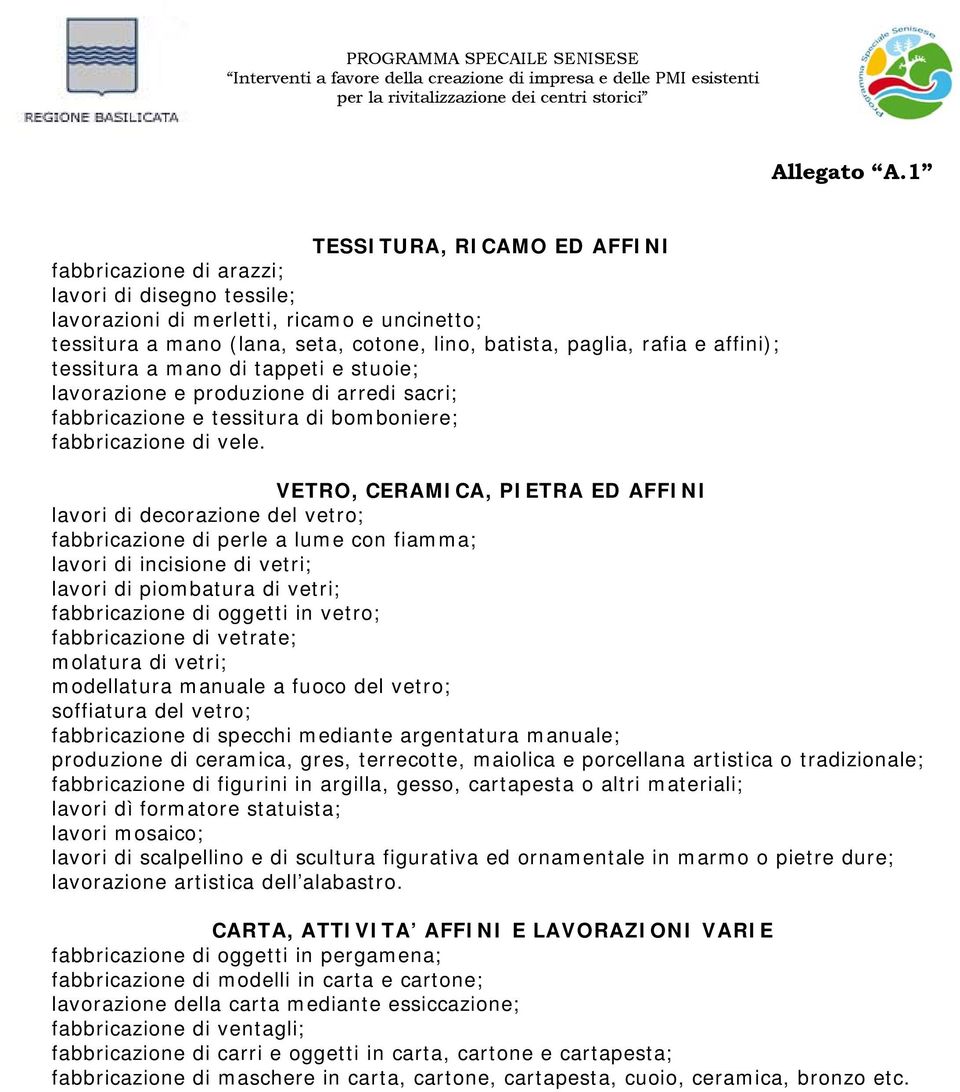 VETRO, CERAMICA, PIETRA ED AFFINI lavori di decorazione del vetro; fabbricazione di perle a lume con fiamma; lavori di incisione di vetri; lavori di piombatura di vetri; fabbricazione di oggetti in