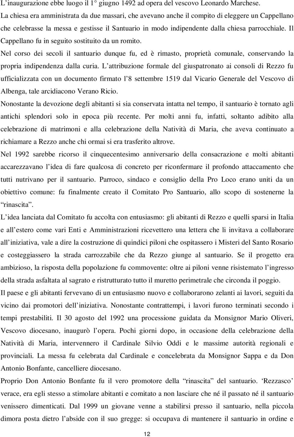 Il Cappellano fu in seguito sostituito da un romito. Nel corso dei secoli il santuario dunque fu, ed è rimasto, proprietà comunale, conservando la propria indipendenza dalla curia.