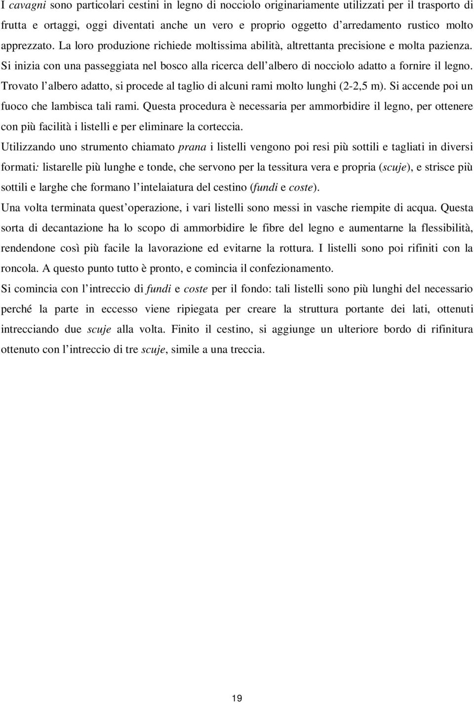 Si inizia con una passeggiata nel bosco alla ricerca dell albero di nocciolo adatto a fornire il legno. Trovato l albero adatto, si procede al taglio di alcuni rami molto lunghi (2-2,5 m).