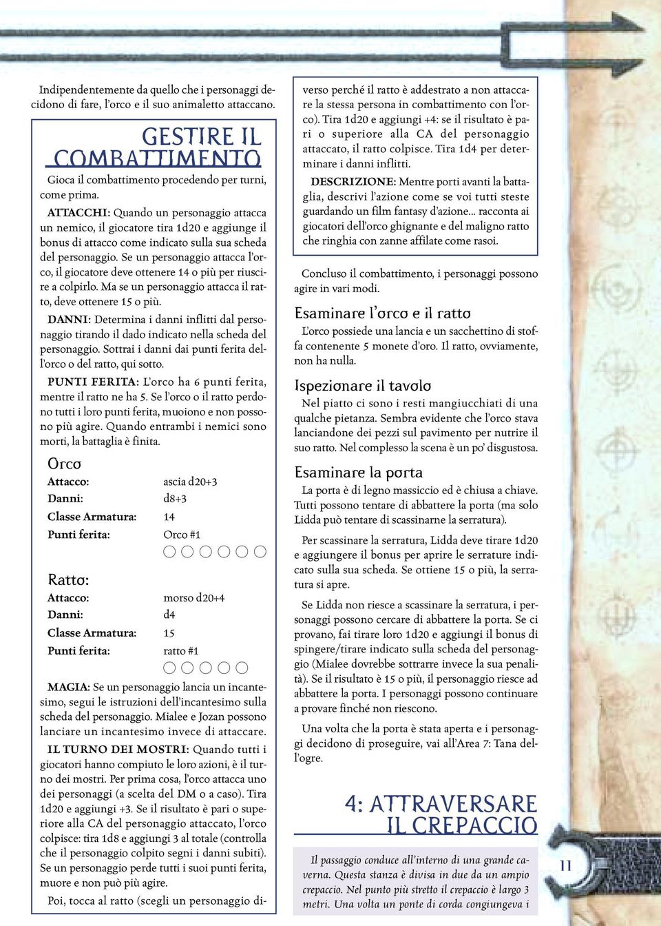 Se un personaggio attacca l orco, il giocatore deve ottenere 14 o più per riuscire a colpirlo. Ma se un personaggio attacca il ratto, deve ottenere 15 o più.