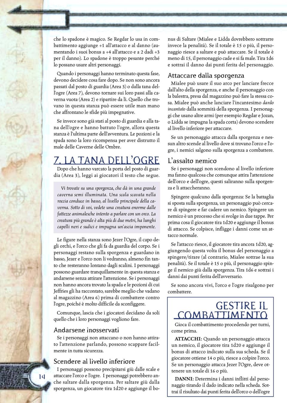 Se non sono ancora passati dal posto di guardia (Area 3) o dalla tana dell ogre (Area 7), devono tornare sui loro passi alla caverna vuota (Area 2) e ripartire da lì.