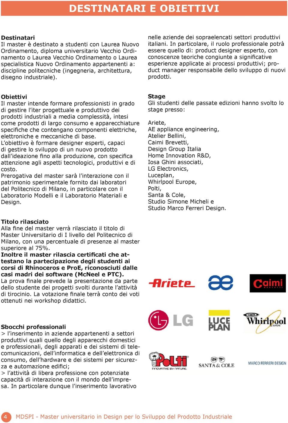 In particolare, il ruolo professionale potrà essere quello di: product designer esperto, con conoscenze teoriche congiunte a significative esperienze applicate ai processi produttivi; product manager