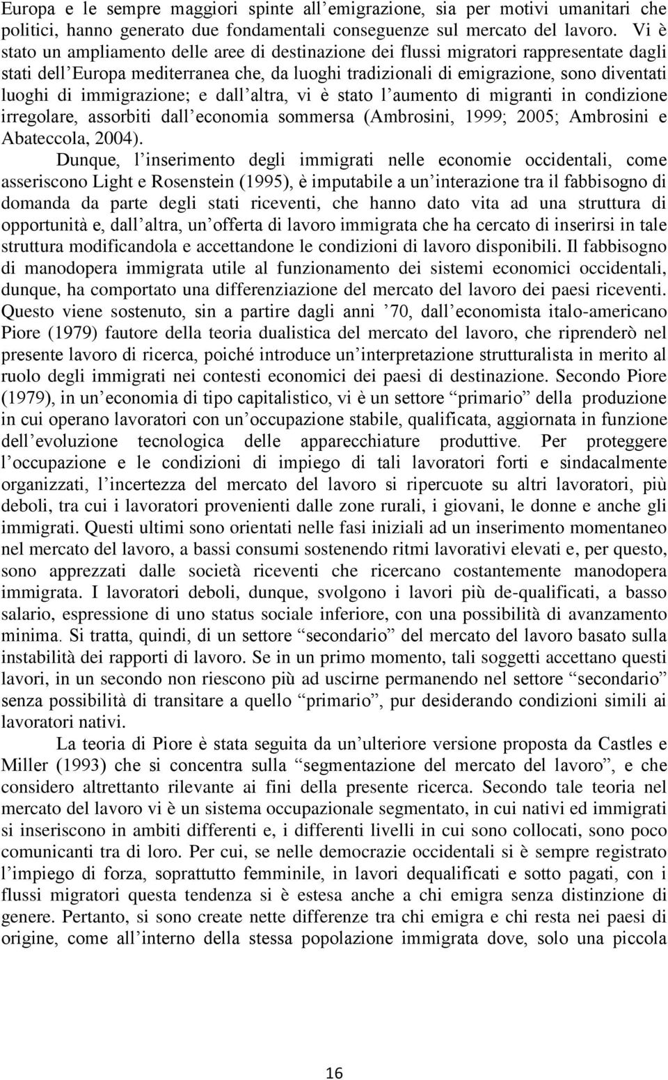 immigrazione; e dall altra, vi è stato l aumento di migranti in condizione irregolare, assorbiti dall economia sommersa (Ambrosini, 1999; 2005; Ambrosini e Abateccola, 2004).