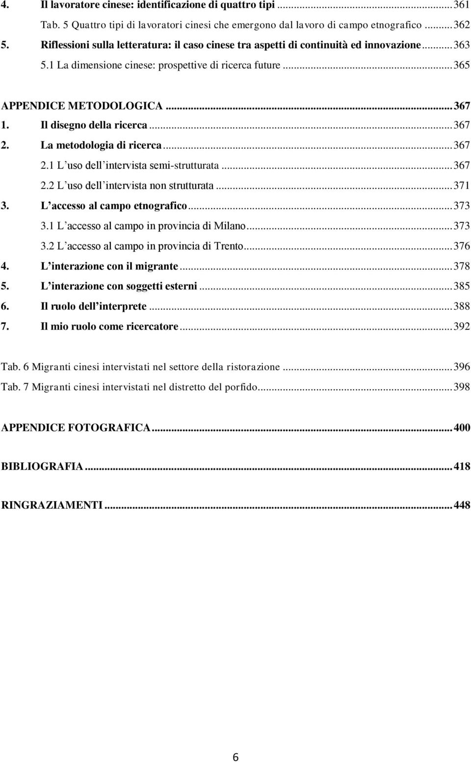 Il disegno della ricerca... 367 2. La metodologia di ricerca... 367 2.1 L uso dell intervista semi-strutturata... 367 2.2 L uso dell intervista non strutturata... 371 3.