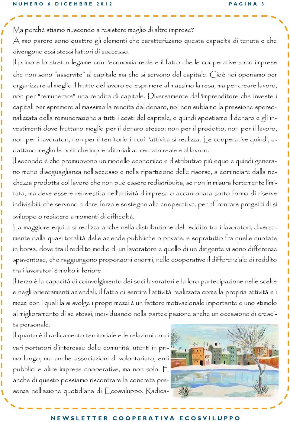 Il primo è lo stretto legame con l'economia reale e il fatto che le cooperative sono imprese che non sono asservite al capitale ma che si servono del capitale.