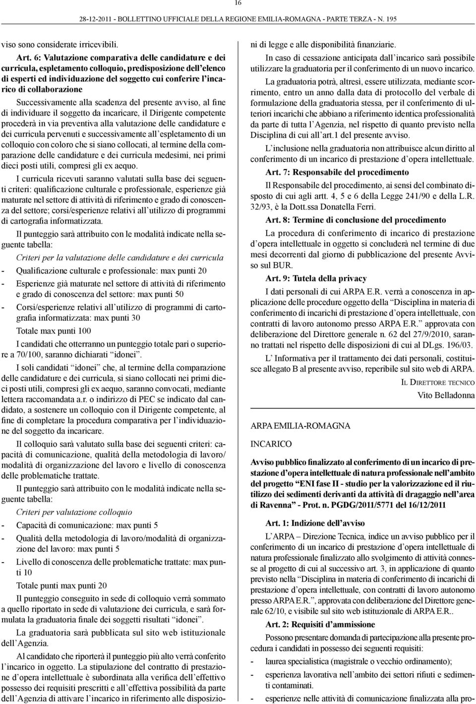 Successivamente alla scadenza del presente avviso, al fine di individuare il soggetto da incaricare, il Dirigente competente procederà in via preventiva alla valutazione delle candidature e dei