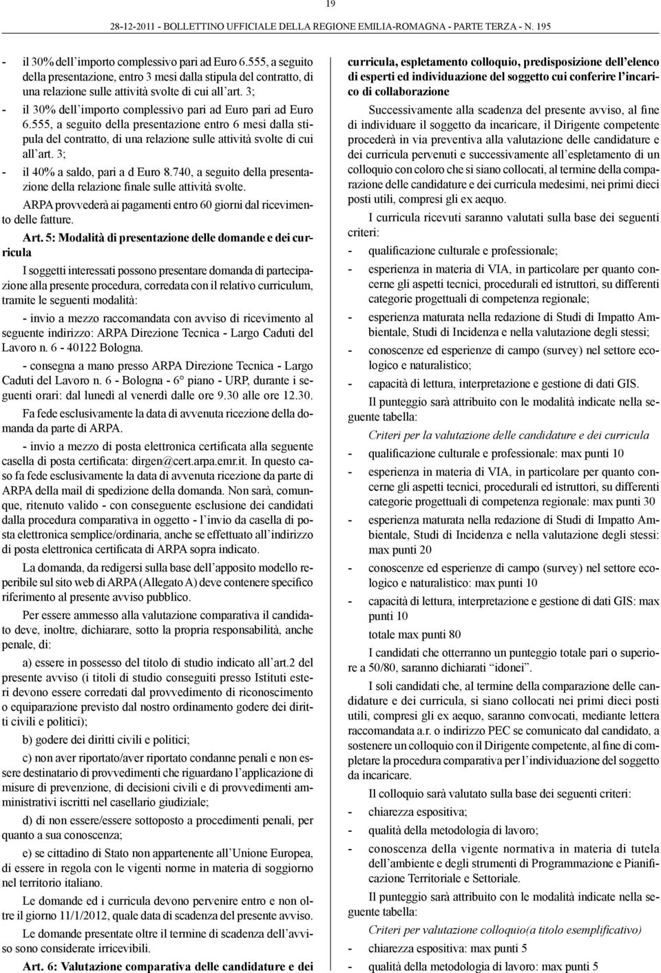 3; - il 40% a saldo, pari a d Euro 8.740, a seguito della presentazione della relazione finale sulle attività svolte. ARPA provvederà ai pagamenti entro 60 giorni dal ricevimento delle fatture. Art.