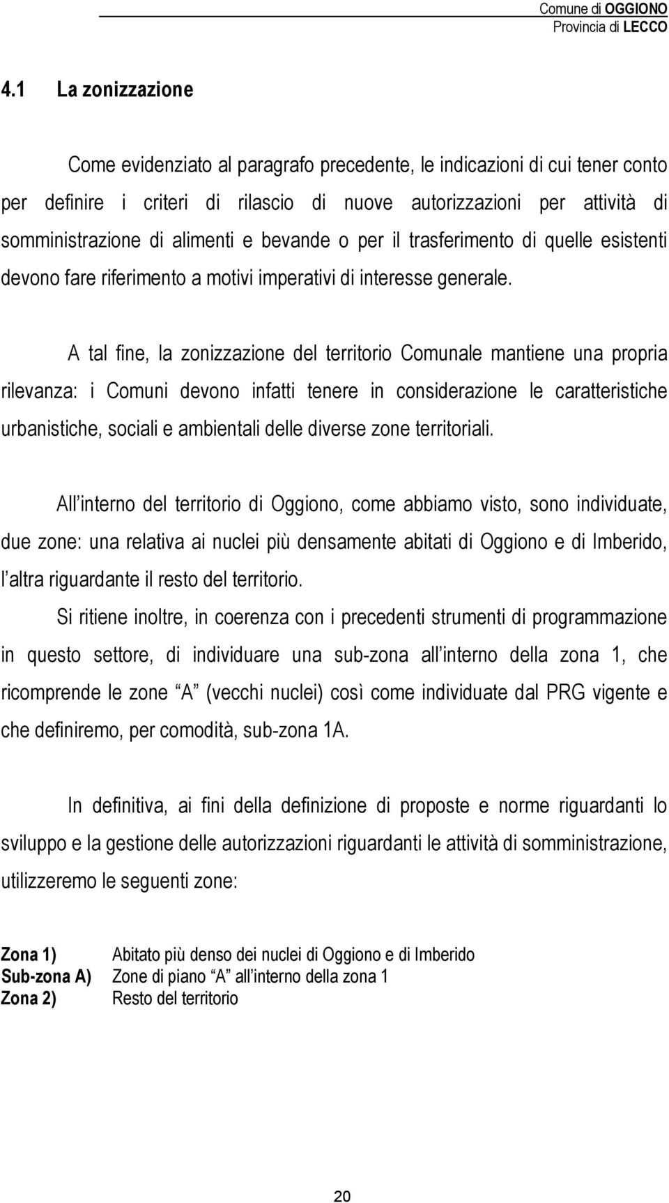 A tal fine, la zonizzazione del territorio Comunale mantiene una propria rilevanza: i Comuni devono infatti tenere in considerazione le caratteristiche urbanistiche, sociali e ambientali delle