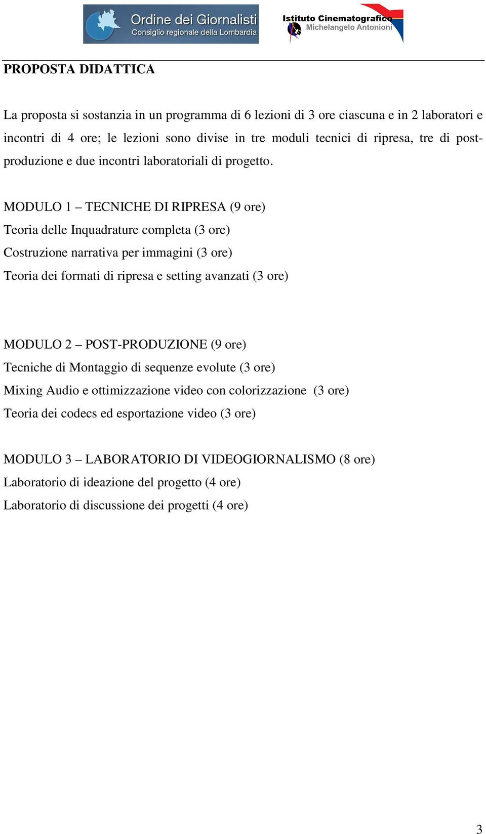 MODULO 1 TECNICHE DI RIPRESA (9 ore) Teoria delle Inquadrature completa (3 ore) Costruzione narrativa per immagini (3 ore) Teoria dei formati di ripresa e setting avanzati (3 ore) MODULO 2