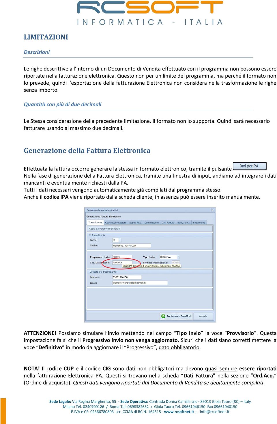 Quantità con più di due decimali Le Stessa considerazione della precedente limitazione. Il formato non lo supporta. Quindi sarà necessario fatturare usando al massimo due decimali.